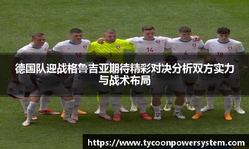 德国队迎战格鲁吉亚期待精彩对决分析双方实力与战术布局