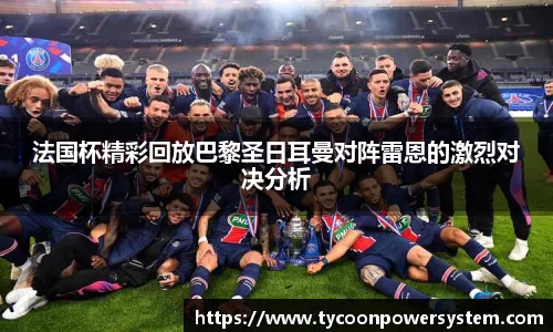 法国杯精彩回放巴黎圣日耳曼对阵雷恩的激烈对决分析