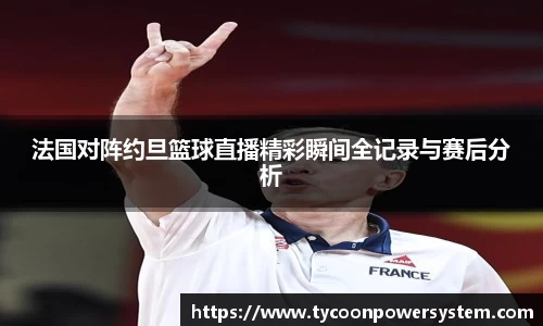 法国对阵约旦篮球直播精彩瞬间全记录与赛后分析