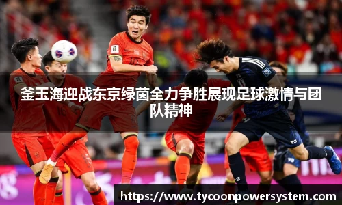 釜玉海迎战东京绿茵全力争胜展现足球激情与团队精神
